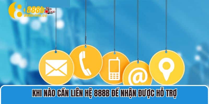 Khi nào cần liên hệ 888B để nhận được hỗ trợ