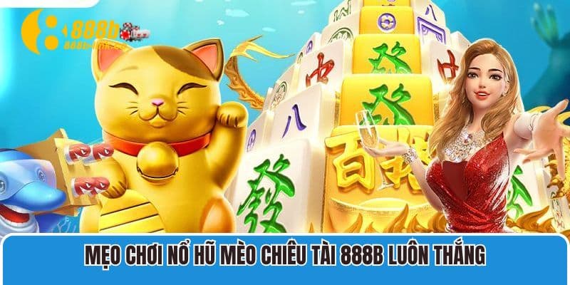 Mẹo chơi nổ hũ Mèo Chiêu Tài 888B luôn thắng