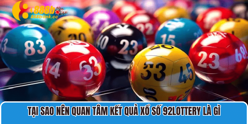 Tại sao nên quan tâm kết quả xổ số 92lottery là gì